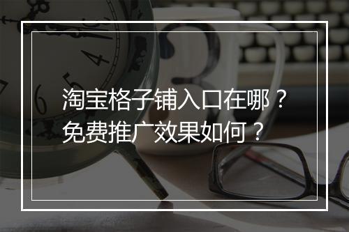 淘宝格子铺入口在哪？免费推广效果如何？