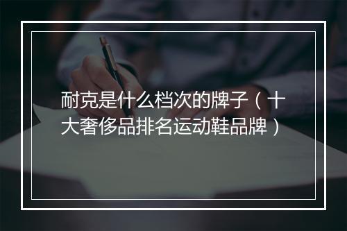 耐克是什么档次的牌子（十大奢侈品排名运动鞋品牌）
