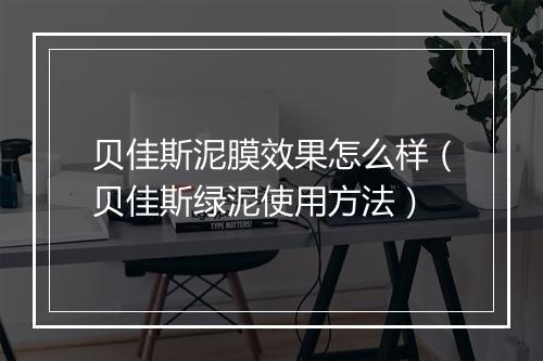 贝佳斯泥膜效果怎么样（贝佳斯绿泥使用方法）
