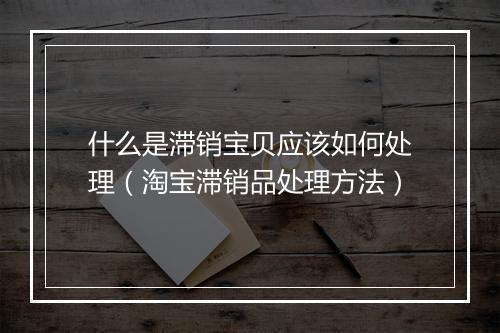 什么是滞销宝贝应该如何处理（淘宝滞销品处理方法）