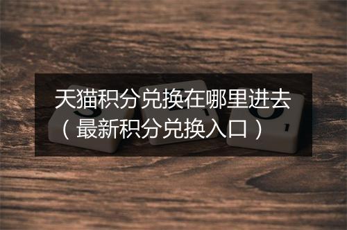 天猫积分兑换在哪里进去（最新积分兑换入口）