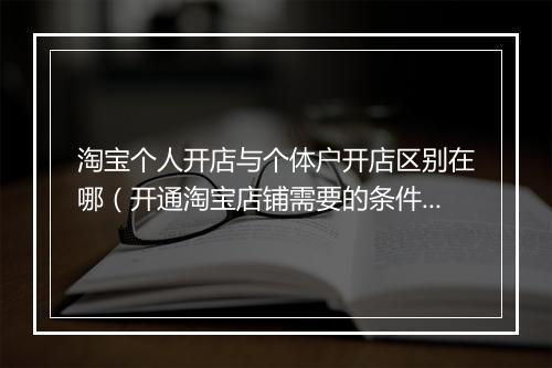 淘宝个人开店与个体户开店区别在哪（开通淘宝店铺需要的条件）