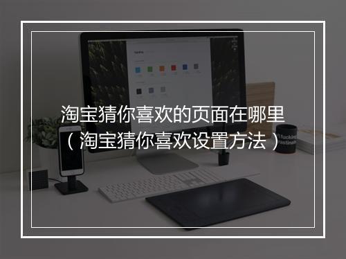 淘宝猜你喜欢的页面在哪里（淘宝猜你喜欢设置方法）