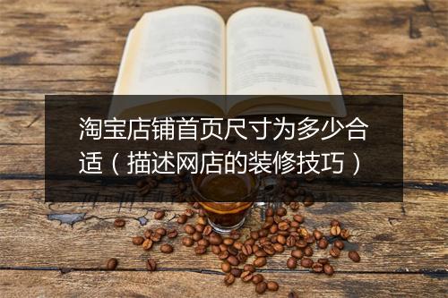 淘宝店铺首页尺寸为多少合适（描述网店的装修技巧）