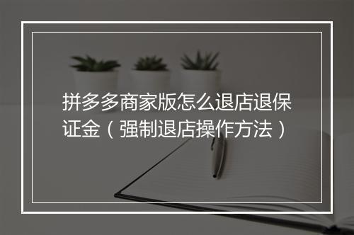 拼多多商家版怎么退店退保证金（强制退店操作方法）