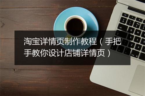 淘宝详情页制作教程（手把手教你设计店铺详情页）