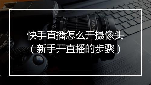 快手直播怎么开摄像头（新手开直播的步骤）