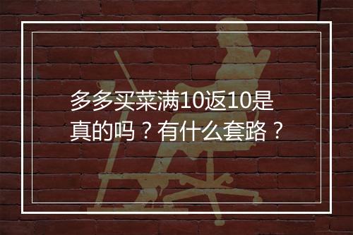 多多买菜满10返10是真的吗？有什么套路？