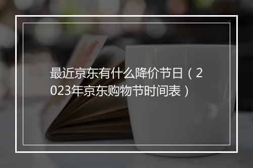 最近京东有什么降价节日（2023年京东购物节时间表）
