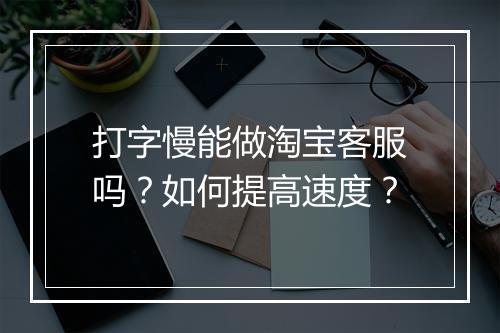 打字慢能做淘宝客服吗？如何提高速度？