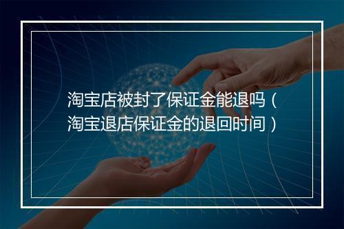淘宝店被封了保证金能退吗（淘宝退店保证金的退回时间）