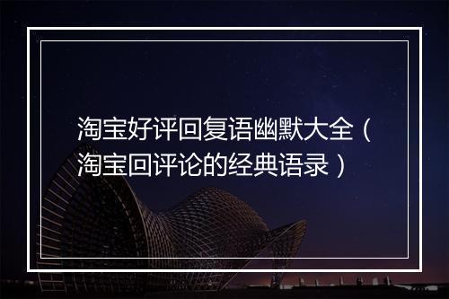 淘宝好评回复语幽默大全（淘宝回评论的经典语录）