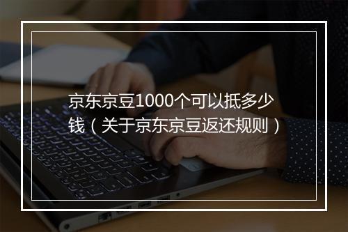 京东京豆1000个可以抵多少钱（关于京东京豆返还规则）
