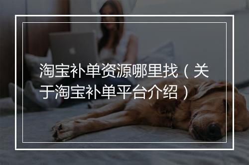 淘宝补单资源哪里找（关于淘宝补单平台介绍）