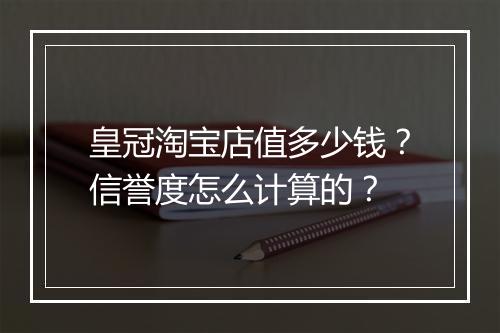皇冠淘宝店值多少钱？信誉度怎么计算的？