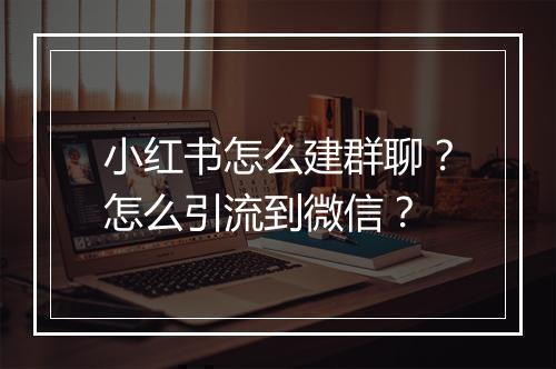 小红书怎么建群聊？怎么引流到微信？