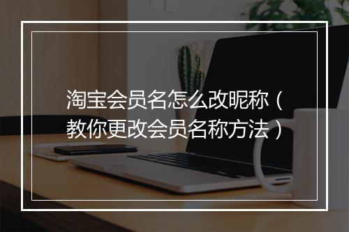 淘宝会员名怎么改昵称（教你更改会员名称方法）