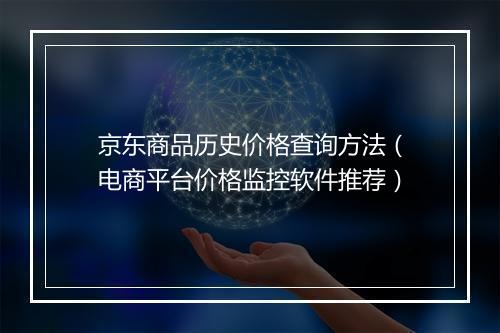 京东商品历史价格查询方法（电商平台价格监控软件推荐）