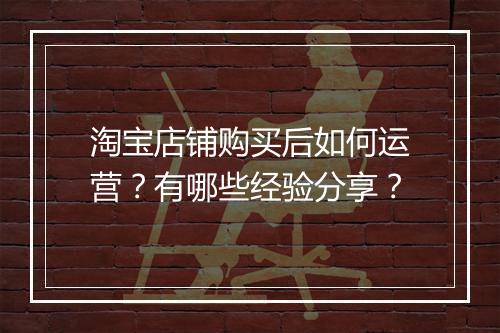 淘宝店铺购买后如何运营？有哪些经验分享？