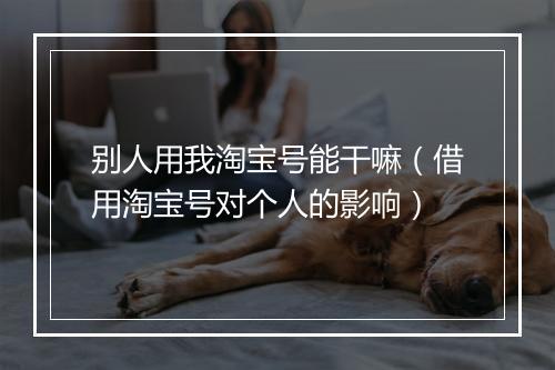 别人用我淘宝号能干嘛（借用淘宝号对个人的影响）