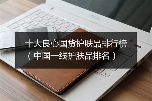 十大良心国货护肤品排行榜（中国一线护肤品排名）