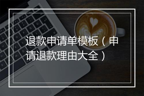 退款申请单模板（申请退款理由大全）
