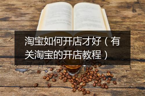 淘宝如何开店才好（有关淘宝的开店教程）
