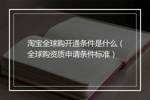 淘宝全球购开通条件是什么（全球购资质申请条件标准）