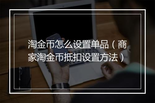 淘金币怎么设置单品（商家淘金币抵扣设置方法）
