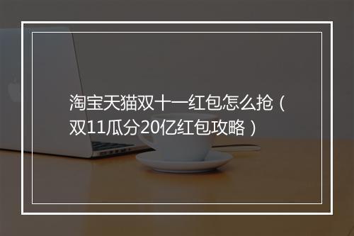 淘宝天猫双十一红包怎么抢（双11瓜分20亿红包攻略）