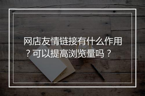 网店友情链接有什么作用？可以提高浏览量吗？