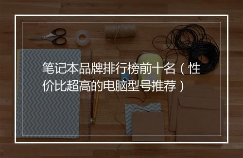 笔记本品牌排行榜前十名（性价比超高的电脑型号推荐）