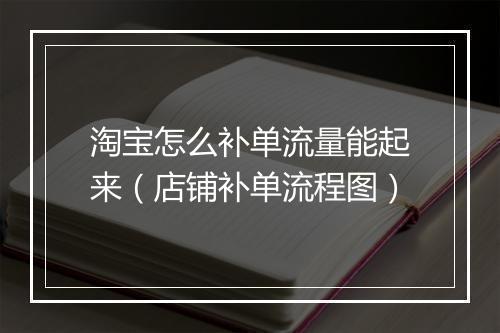 淘宝怎么补单流量能起来（店铺补单流程图）
