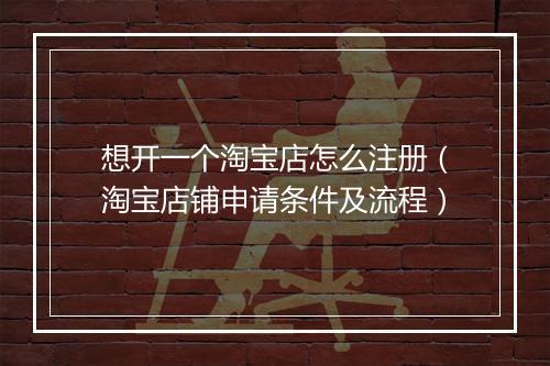 想开一个淘宝店怎么注册（淘宝店铺申请条件及流程）