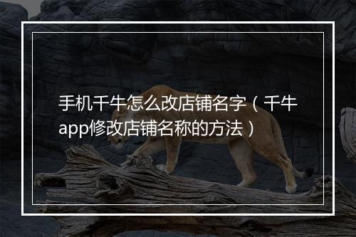 手机千牛怎么改店铺名字（千牛app修改店铺名称的方法）