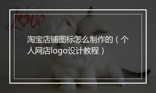 淘宝店铺图标怎么制作的（个人网店logo设计教程）