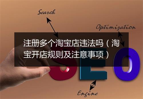 注册多个淘宝店违法吗（淘宝开店规则及注意事项）