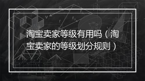 淘宝卖家等级有用吗（淘宝卖家的等级划分规则）