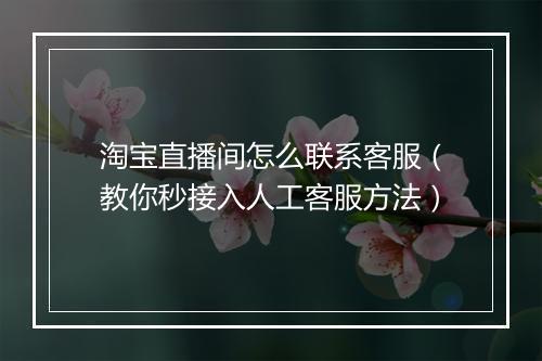 淘宝直播间怎么联系客服（教你秒接入人工客服方法）