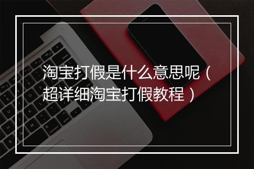 淘宝打假是什么意思呢（超详细淘宝打假教程）