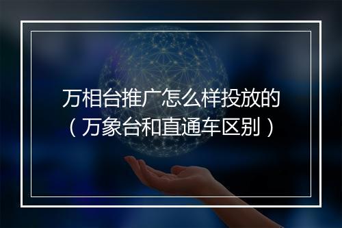 万相台推广怎么样投放的（万象台和直通车区别）