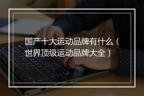 国产十大运动品牌有什么（世界顶级运动品牌大全）