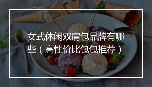 女式休闲双肩包品牌有哪些（高性价比包包推荐）