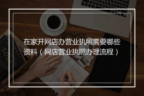 在家开网店办营业执照需要哪些资料（网店营业执照办理流程）