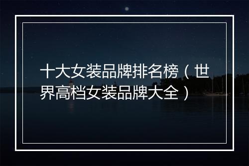 十大女装品牌排名榜（世界高档女装品牌大全）