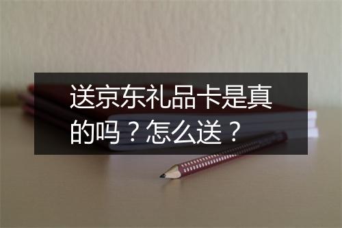 送京东礼品卡是真的吗？怎么送？