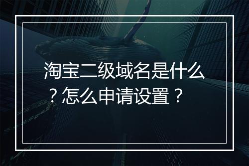 淘宝二级域名是什么？怎么申请设置？