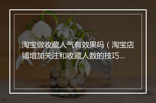 淘宝做收藏人气有效果吗（淘宝店铺增加关注和收藏人数的技巧）