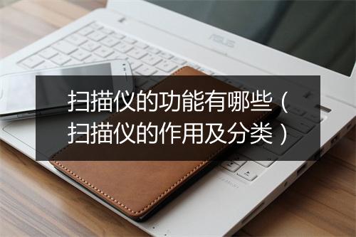 扫描仪的功能有哪些（扫描仪的作用及分类）