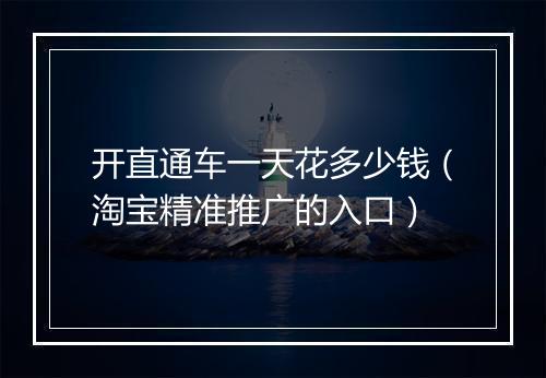 开直通车一天花多少钱（淘宝精准推广的入口）